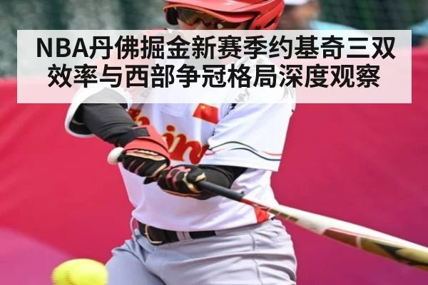 NBA丹佛掘金新赛季约基奇三双效率与西部争冠格局深度观察