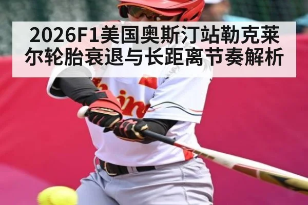 2026F1美国奥斯汀站勒克莱尔轮胎衰退与长距离节奏解析